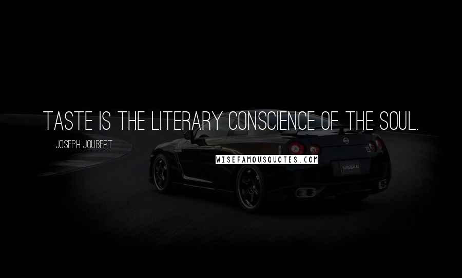 Joseph Joubert Quotes: Taste is the literary conscience of the soul.