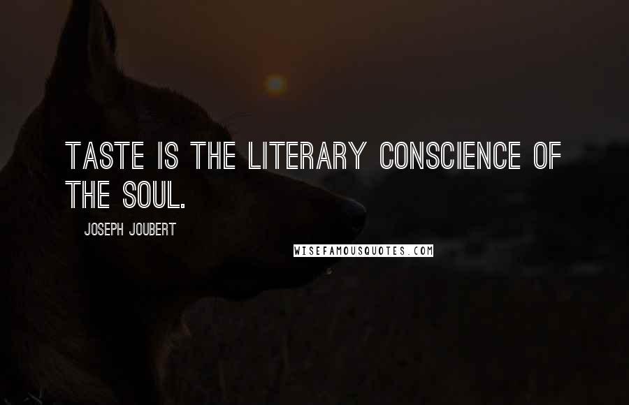 Joseph Joubert Quotes: Taste is the literary conscience of the soul.