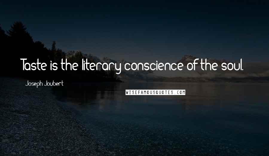 Joseph Joubert Quotes: Taste is the literary conscience of the soul.