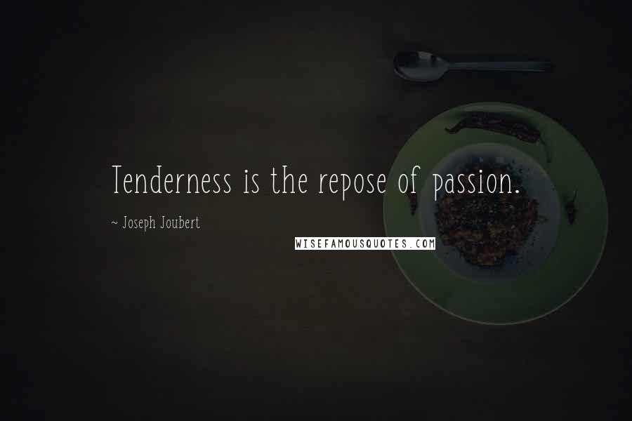 Joseph Joubert Quotes: Tenderness is the repose of passion.