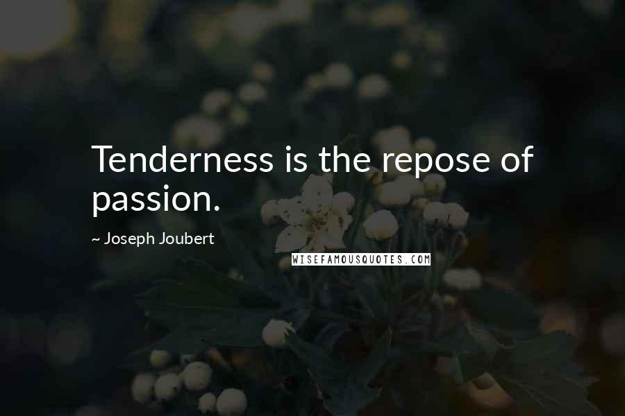 Joseph Joubert Quotes: Tenderness is the repose of passion.