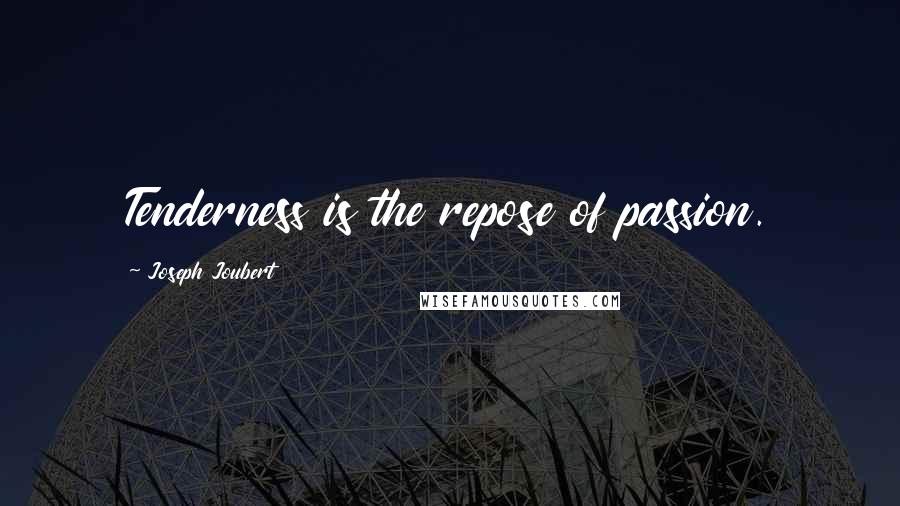 Joseph Joubert Quotes: Tenderness is the repose of passion.