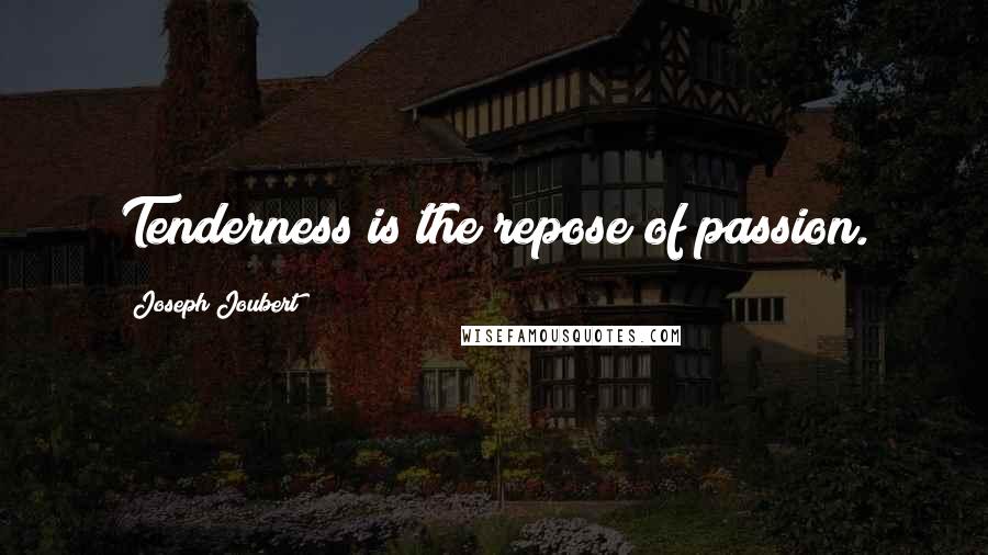 Joseph Joubert Quotes: Tenderness is the repose of passion.