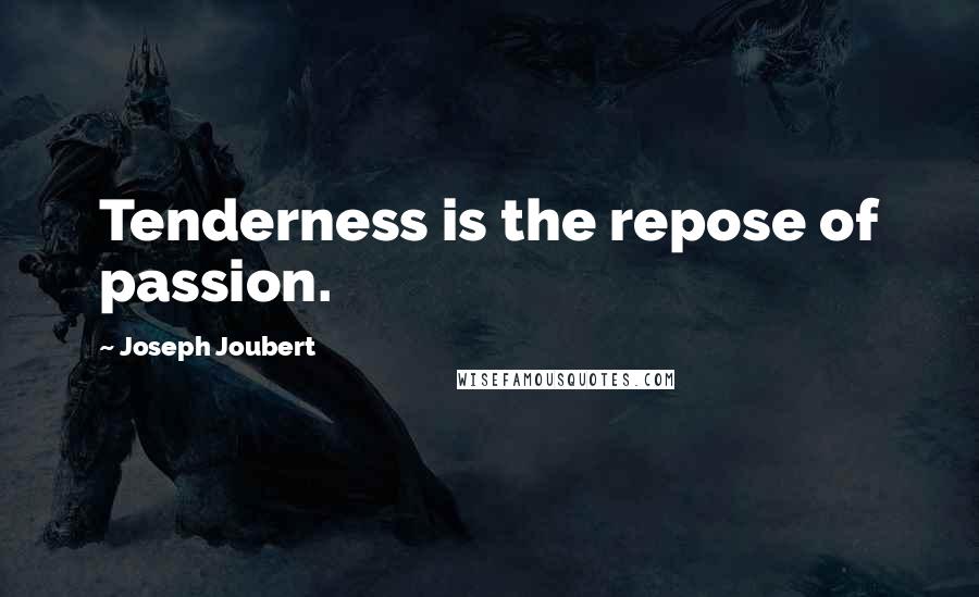 Joseph Joubert Quotes: Tenderness is the repose of passion.