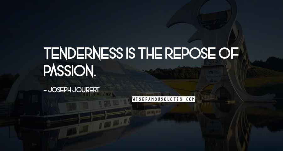 Joseph Joubert Quotes: Tenderness is the repose of passion.