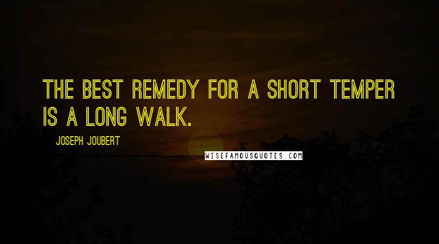 Joseph Joubert Quotes: The best remedy for a short temper is a long walk.