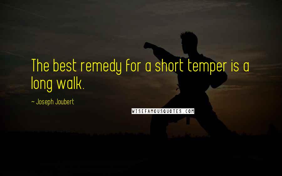 Joseph Joubert Quotes: The best remedy for a short temper is a long walk.