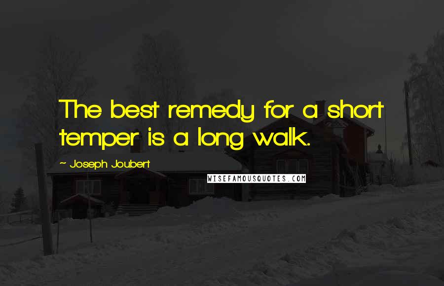 Joseph Joubert Quotes: The best remedy for a short temper is a long walk.