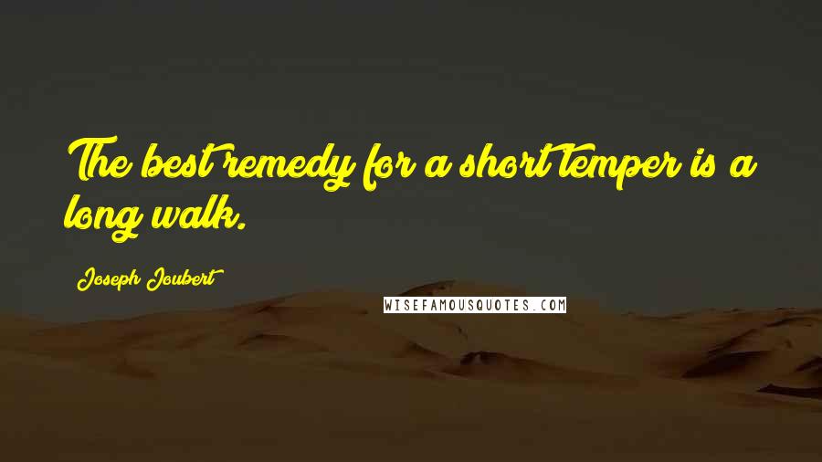 Joseph Joubert Quotes: The best remedy for a short temper is a long walk.