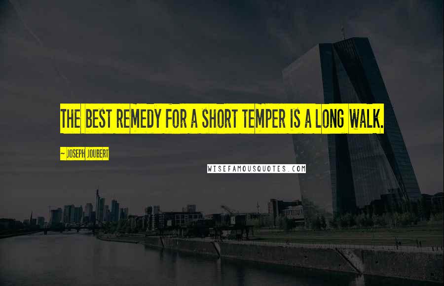 Joseph Joubert Quotes: The best remedy for a short temper is a long walk.