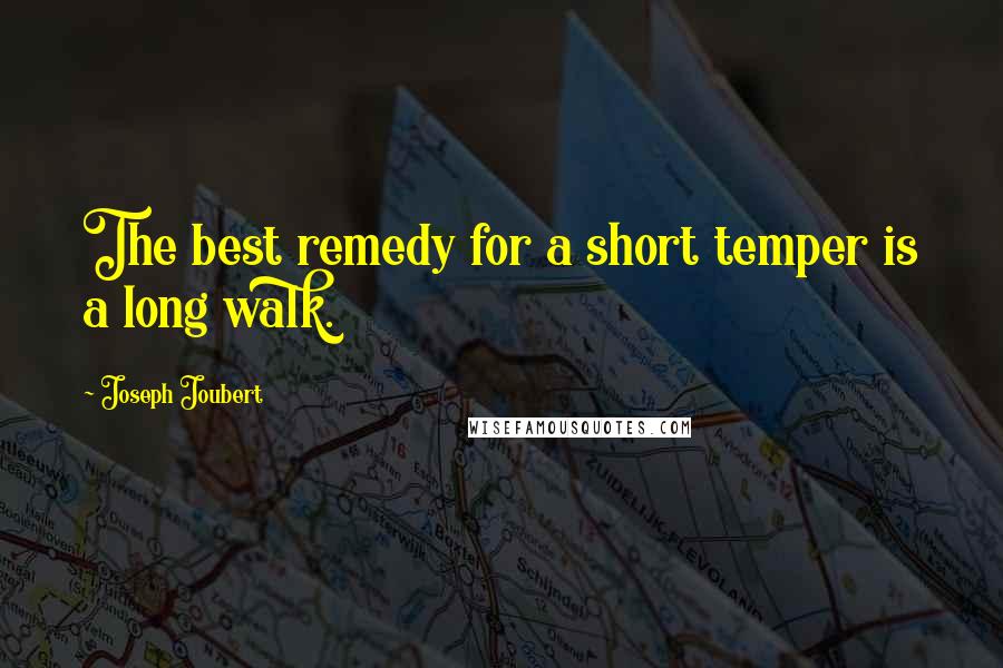 Joseph Joubert Quotes: The best remedy for a short temper is a long walk.