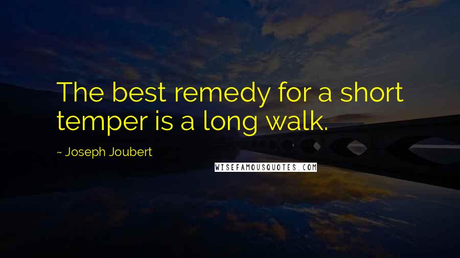 Joseph Joubert Quotes: The best remedy for a short temper is a long walk.