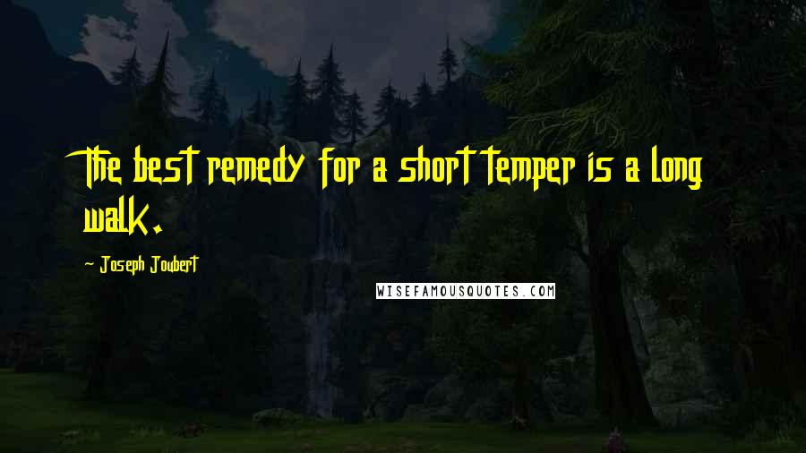 Joseph Joubert Quotes: The best remedy for a short temper is a long walk.