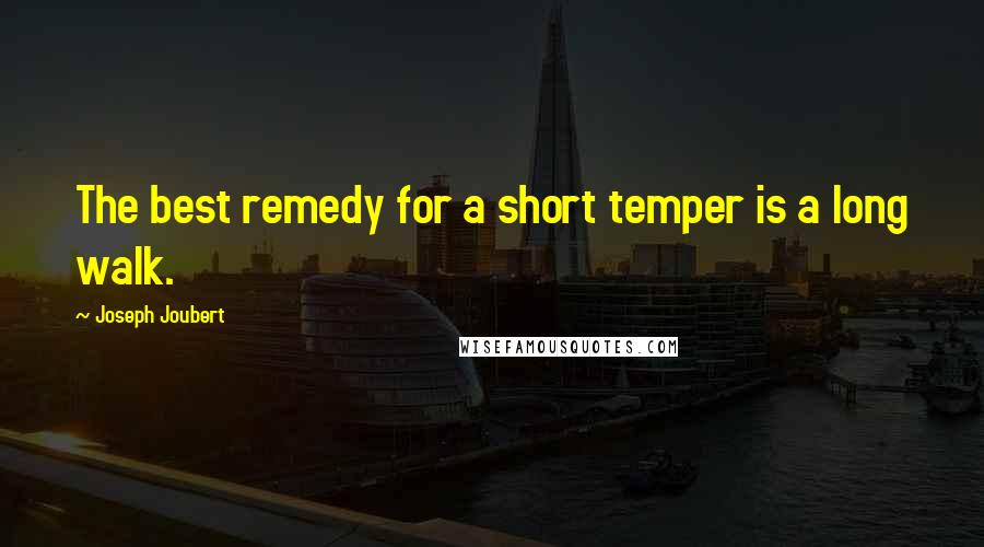 Joseph Joubert Quotes: The best remedy for a short temper is a long walk.