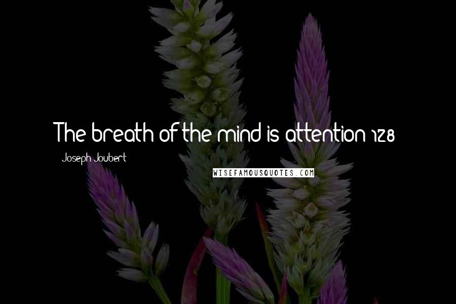 Joseph Joubert Quotes: The breath of the mind is attention 128