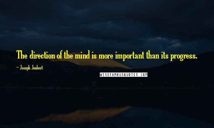 Joseph Joubert Quotes: The direction of the mind is more important than its progress.