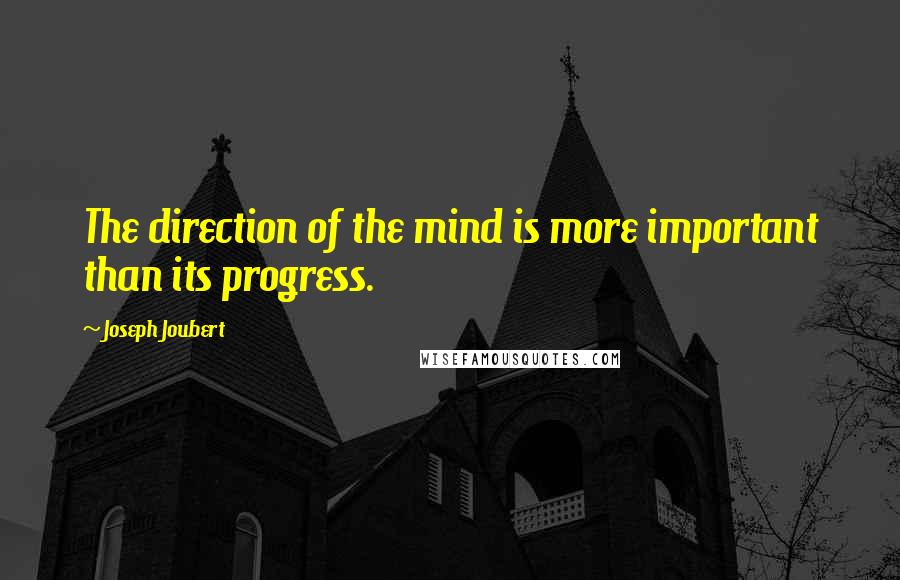 Joseph Joubert Quotes: The direction of the mind is more important than its progress.