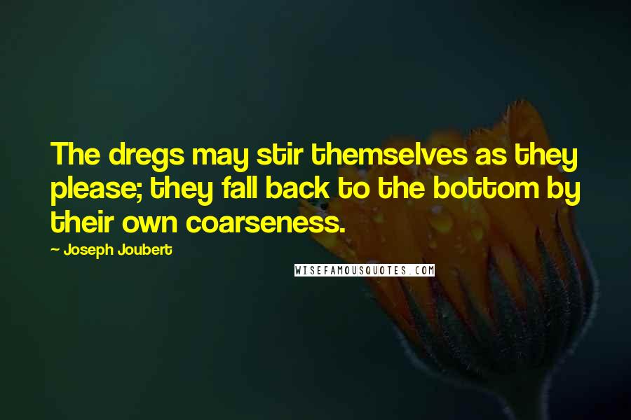 Joseph Joubert Quotes: The dregs may stir themselves as they please; they fall back to the bottom by their own coarseness.