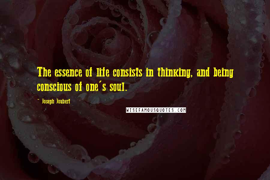 Joseph Joubert Quotes: The essence of life consists in thinking, and being conscious of one's soul.