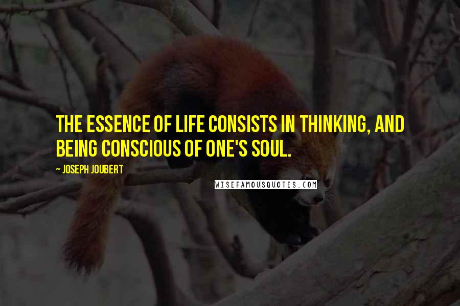 Joseph Joubert Quotes: The essence of life consists in thinking, and being conscious of one's soul.