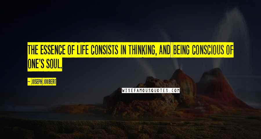 Joseph Joubert Quotes: The essence of life consists in thinking, and being conscious of one's soul.