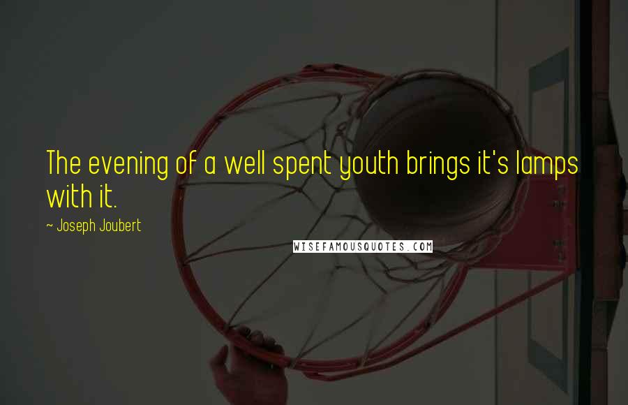 Joseph Joubert Quotes: The evening of a well spent youth brings it's lamps with it.