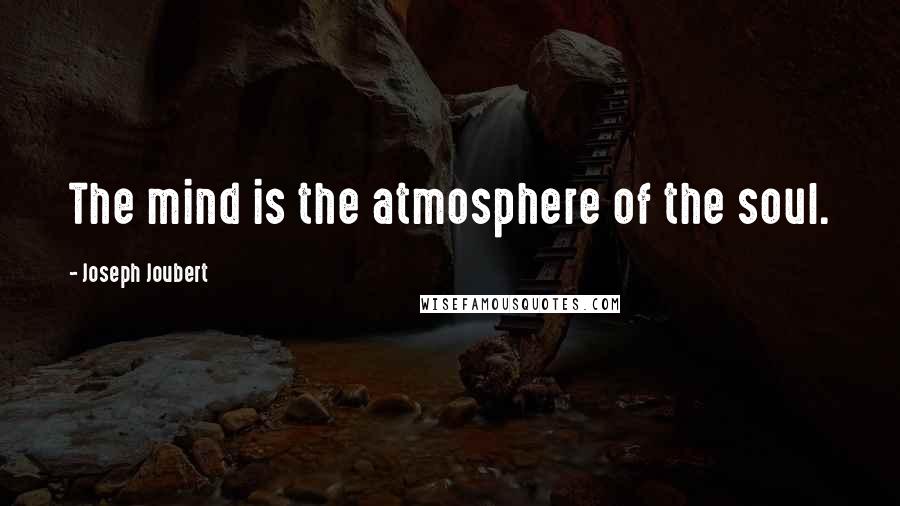 Joseph Joubert Quotes: The mind is the atmosphere of the soul.