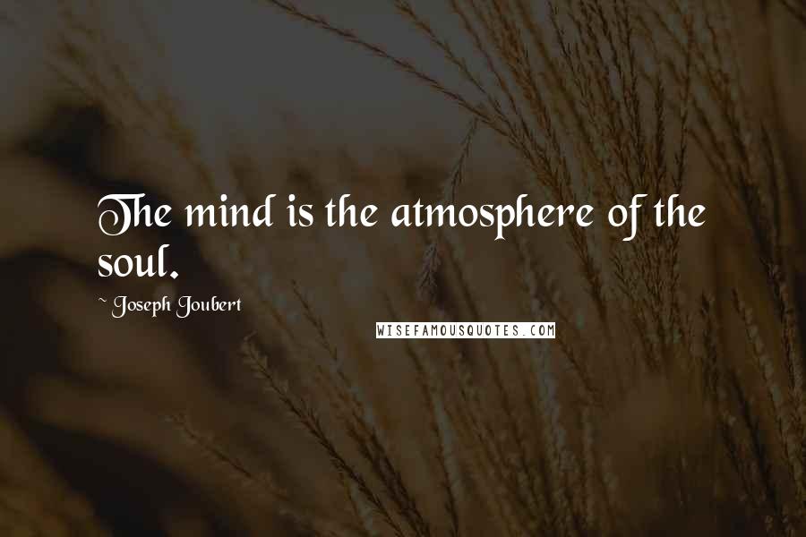 Joseph Joubert Quotes: The mind is the atmosphere of the soul.
