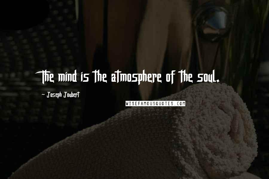 Joseph Joubert Quotes: The mind is the atmosphere of the soul.