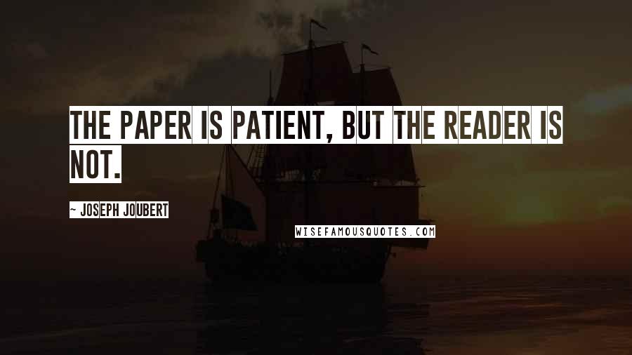 Joseph Joubert Quotes: The paper is patient, but the reader is not.