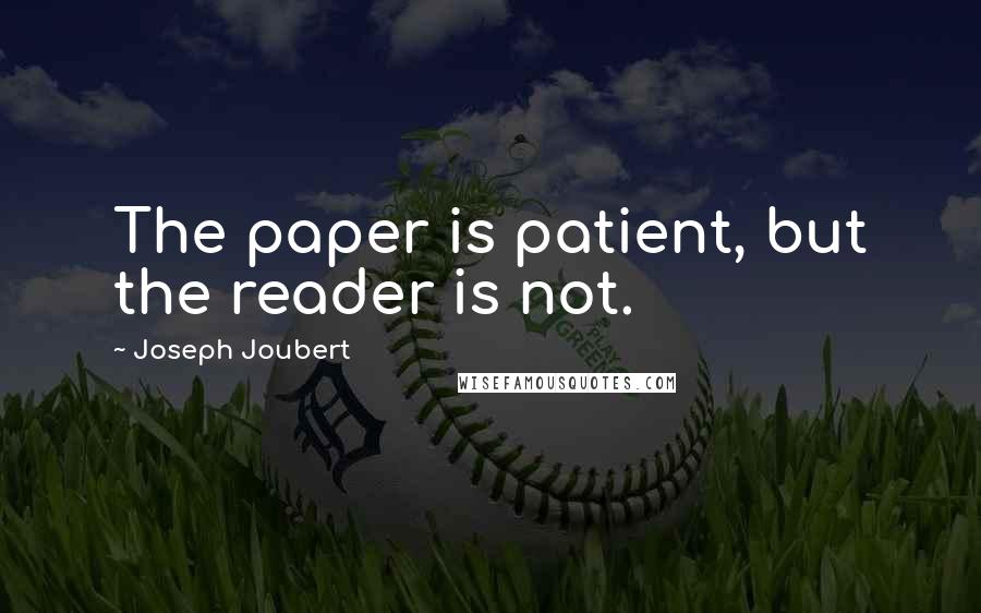 Joseph Joubert Quotes: The paper is patient, but the reader is not.