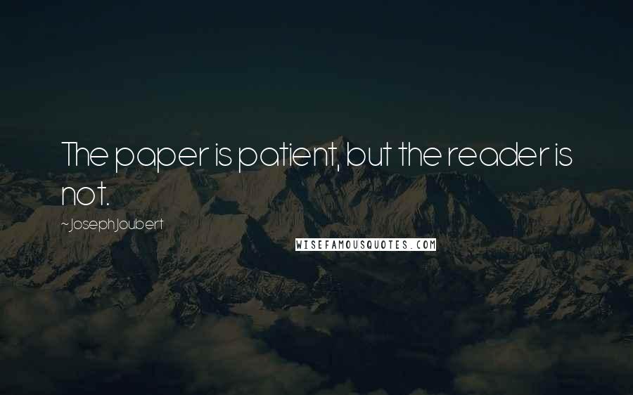Joseph Joubert Quotes: The paper is patient, but the reader is not.