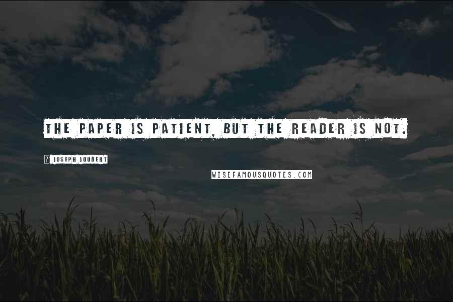 Joseph Joubert Quotes: The paper is patient, but the reader is not.