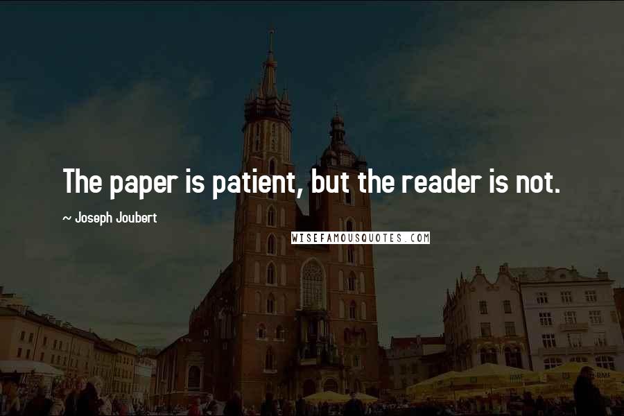 Joseph Joubert Quotes: The paper is patient, but the reader is not.