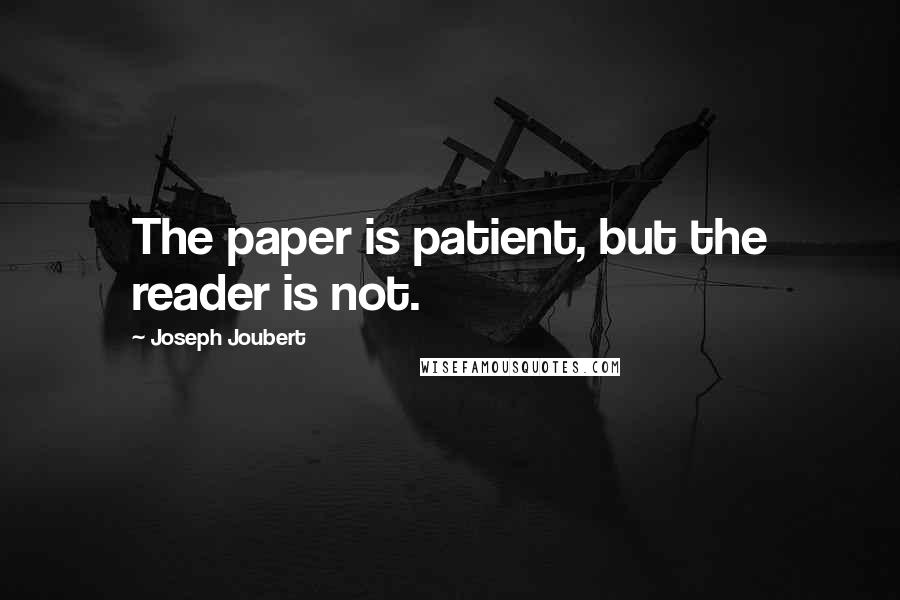 Joseph Joubert Quotes: The paper is patient, but the reader is not.