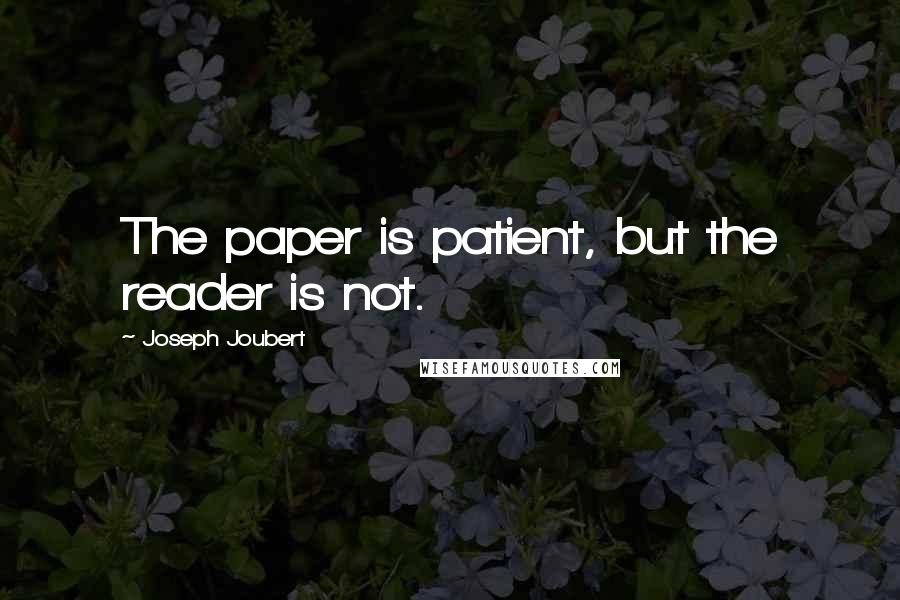 Joseph Joubert Quotes: The paper is patient, but the reader is not.