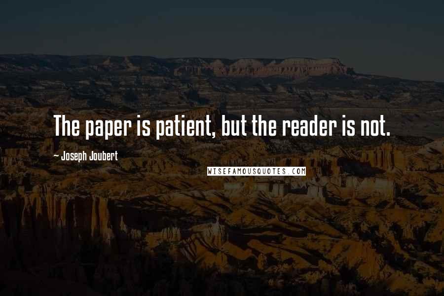 Joseph Joubert Quotes: The paper is patient, but the reader is not.