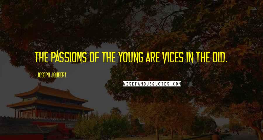 Joseph Joubert Quotes: The passions of the young are vices in the old.