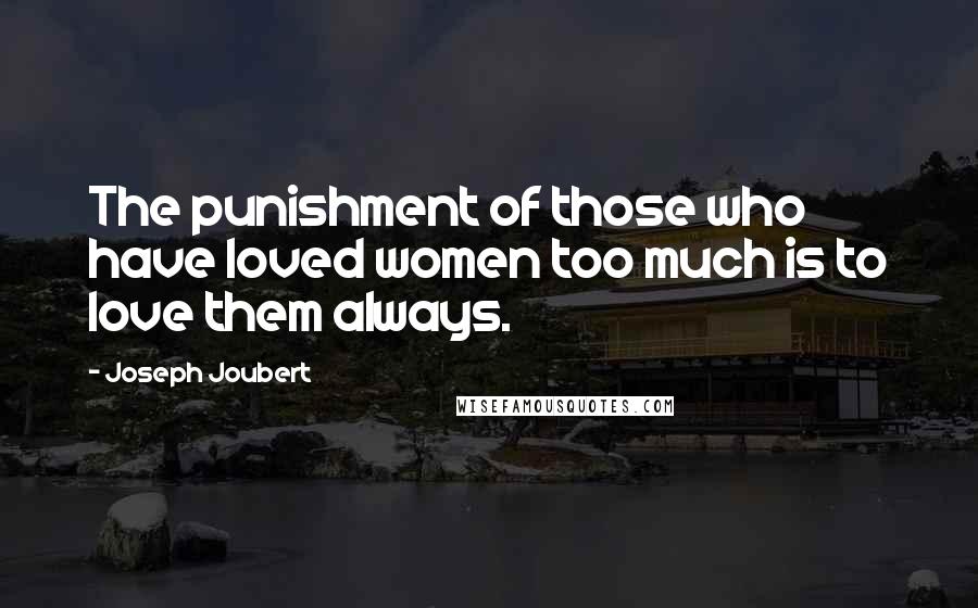 Joseph Joubert Quotes: The punishment of those who have loved women too much is to love them always.