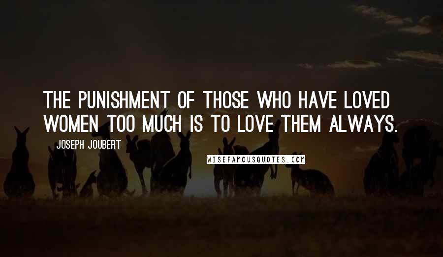 Joseph Joubert Quotes: The punishment of those who have loved women too much is to love them always.