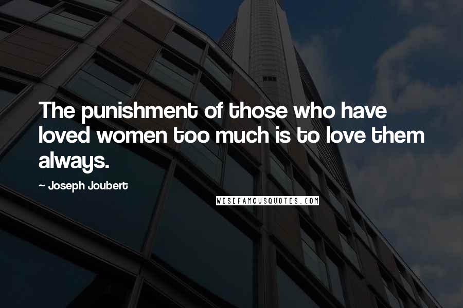 Joseph Joubert Quotes: The punishment of those who have loved women too much is to love them always.