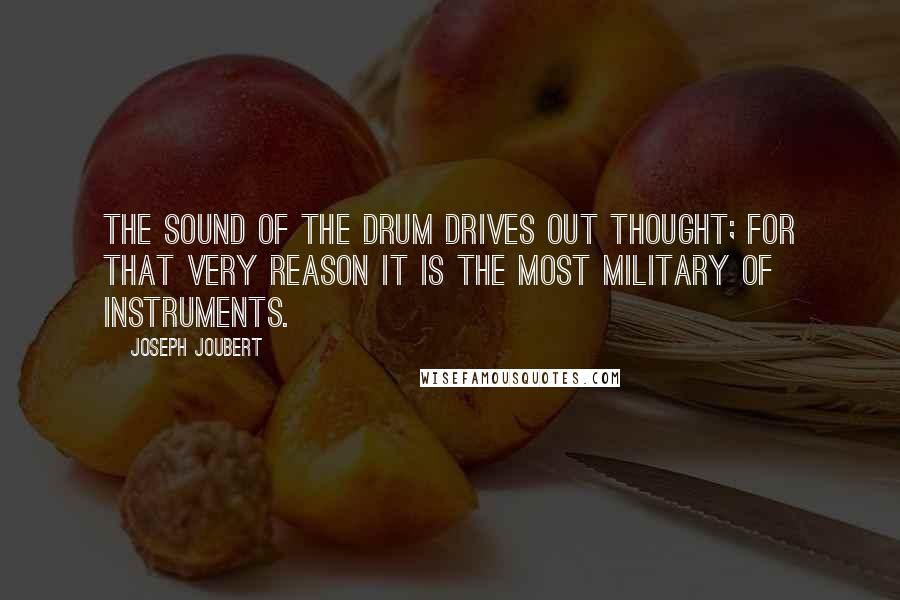 Joseph Joubert Quotes: The sound of the drum drives out thought; for that very reason it is the most military of instruments.