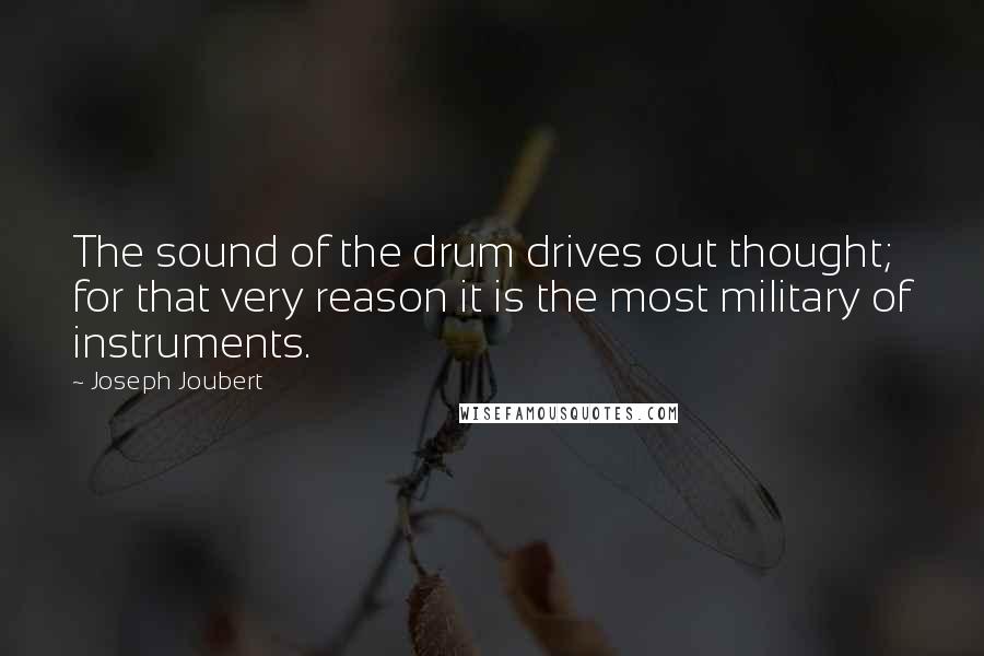 Joseph Joubert Quotes: The sound of the drum drives out thought; for that very reason it is the most military of instruments.