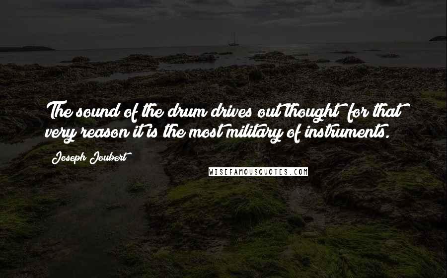 Joseph Joubert Quotes: The sound of the drum drives out thought; for that very reason it is the most military of instruments.