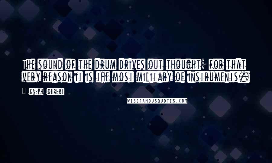 Joseph Joubert Quotes: The sound of the drum drives out thought; for that very reason it is the most military of instruments.