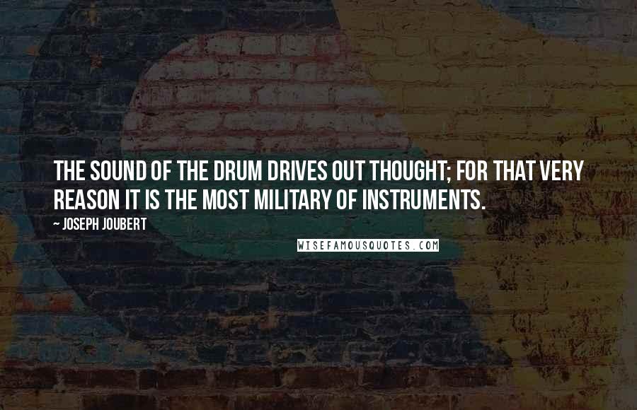 Joseph Joubert Quotes: The sound of the drum drives out thought; for that very reason it is the most military of instruments.