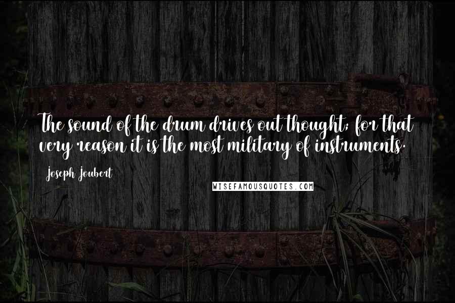 Joseph Joubert Quotes: The sound of the drum drives out thought; for that very reason it is the most military of instruments.