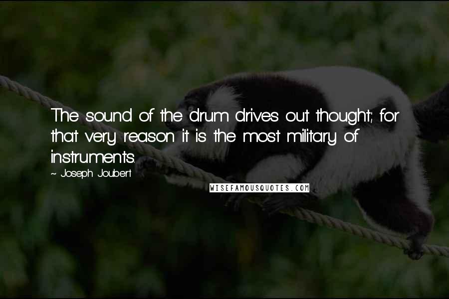 Joseph Joubert Quotes: The sound of the drum drives out thought; for that very reason it is the most military of instruments.