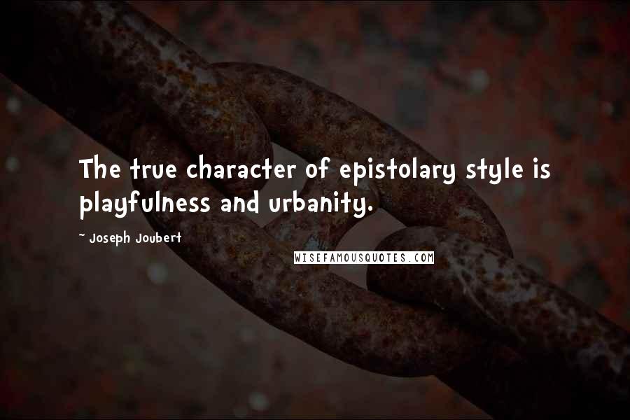 Joseph Joubert Quotes: The true character of epistolary style is playfulness and urbanity.