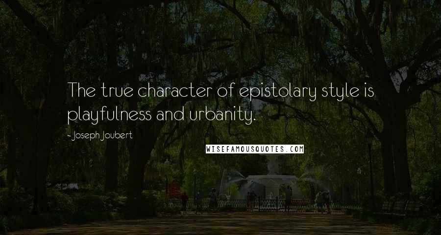 Joseph Joubert Quotes: The true character of epistolary style is playfulness and urbanity.